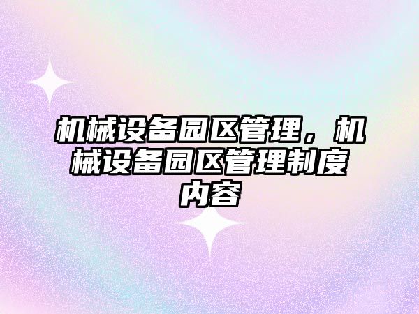 機(jī)械設(shè)備園區(qū)管理，機(jī)械設(shè)備園區(qū)管理制度內(nèi)容