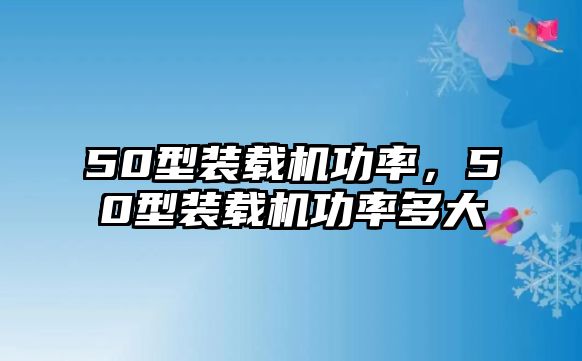 50型裝載機功率，50型裝載機功率多大