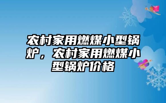 農(nóng)村家用燃煤小型鍋爐，農(nóng)村家用燃煤小型鍋爐價(jià)格