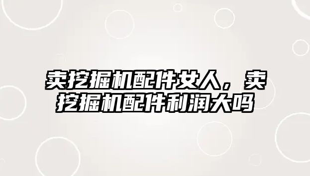 賣挖掘機(jī)配件女人，賣挖掘機(jī)配件利潤大嗎