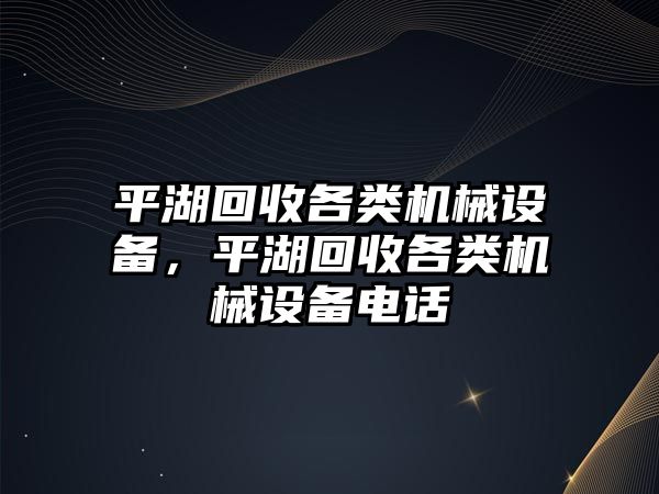 平湖回收各類機械設(shè)備，平湖回收各類機械設(shè)備電話
