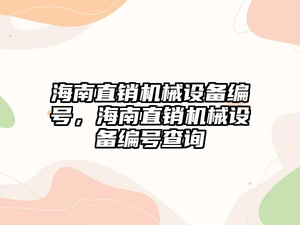 海南直銷機(jī)械設(shè)備編號，海南直銷機(jī)械設(shè)備編號查詢