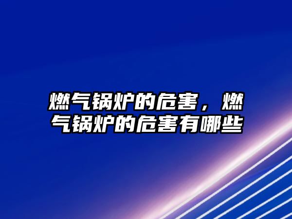 燃?xì)忮仩t的危害，燃?xì)忮仩t的危害有哪些