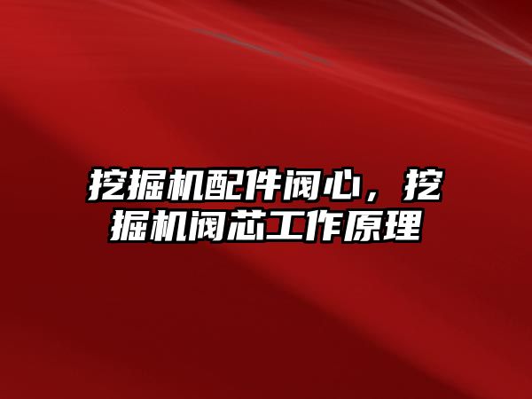 挖掘機(jī)配件閥心，挖掘機(jī)閥芯工作原理