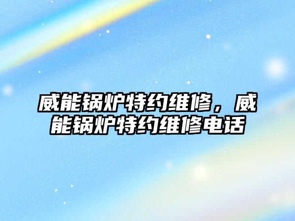 威能鍋爐特約維修，威能鍋爐特約維修電話