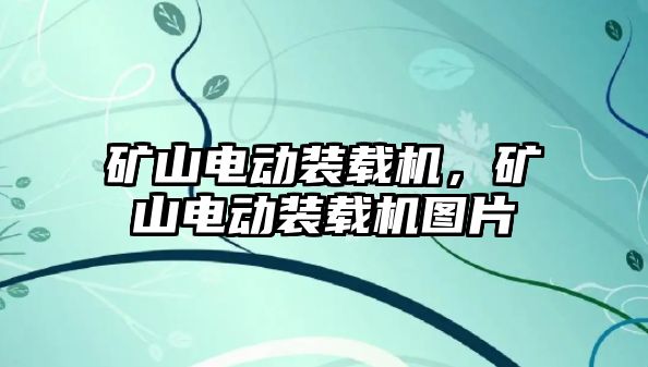 礦山電動(dòng)裝載機(jī)，礦山電動(dòng)裝載機(jī)圖片