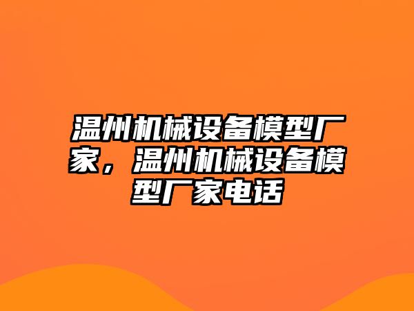 溫州機械設(shè)備模型廠家，溫州機械設(shè)備模型廠家電話