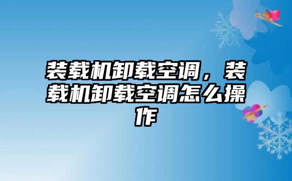 裝載機卸載空調(diào)，裝載機卸載空調(diào)怎么操作