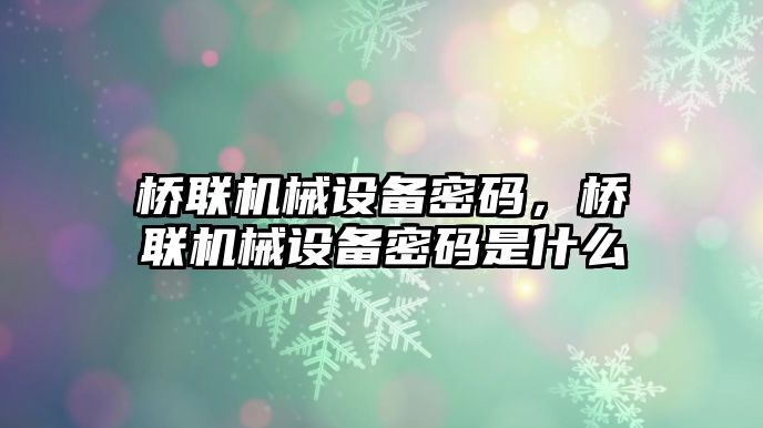 橋聯(lián)機械設(shè)備密碼，橋聯(lián)機械設(shè)備密碼是什么