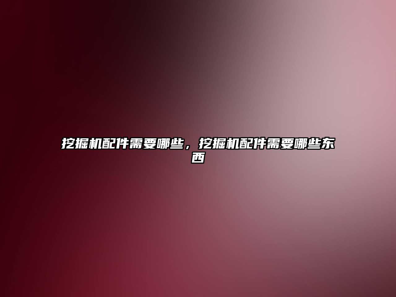挖掘機配件需要哪些，挖掘機配件需要哪些東西