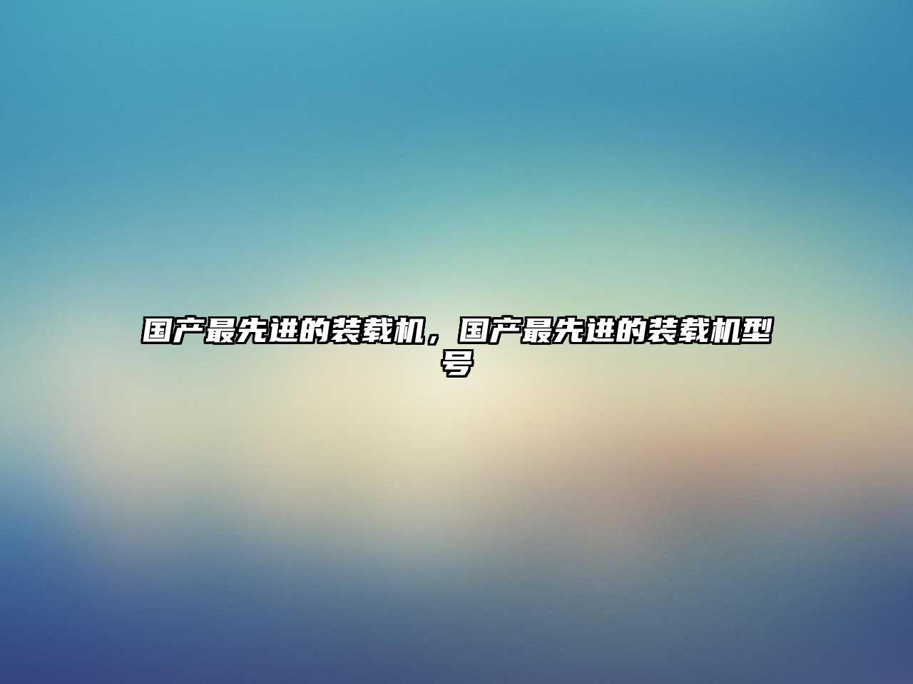 國產(chǎn)最先進(jìn)的裝載機(jī)，國產(chǎn)最先進(jìn)的裝載機(jī)型號