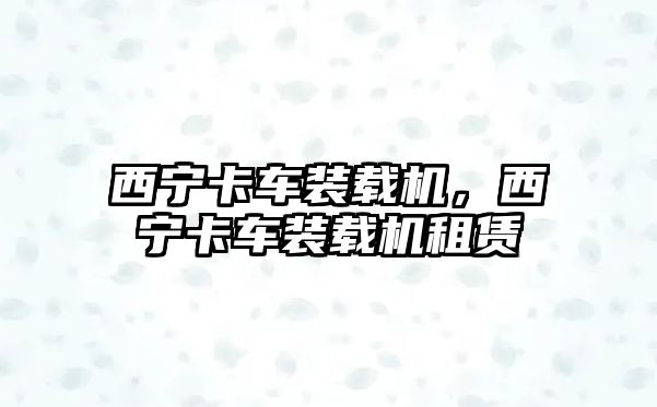 西寧卡車裝載機，西寧卡車裝載機租賃
