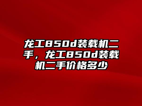 龍工850d裝載機(jī)二手，龍工850d裝載機(jī)二手價(jià)格多少