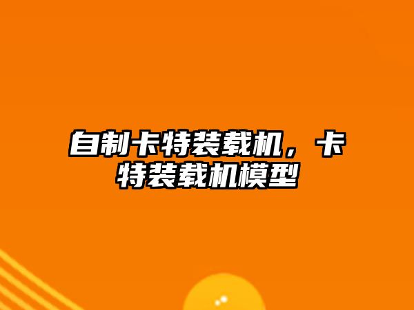 自制卡特裝載機(jī)，卡特裝載機(jī)模型