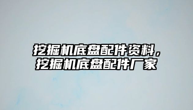 挖掘機(jī)底盤配件資料，挖掘機(jī)底盤配件廠家
