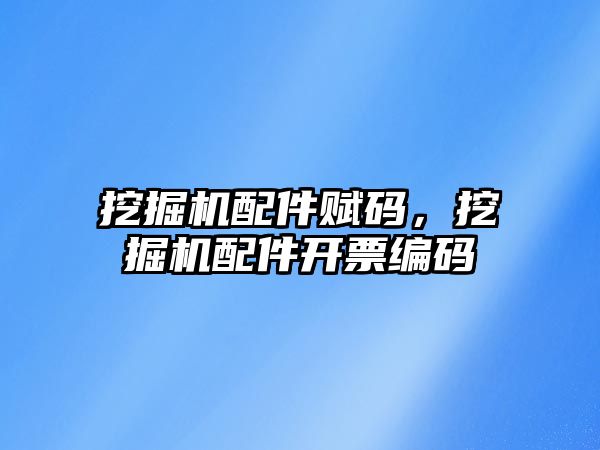 挖掘機配件賦碼，挖掘機配件開票編碼