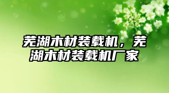 蕪湖木材裝載機(jī)，蕪湖木材裝載機(jī)廠家