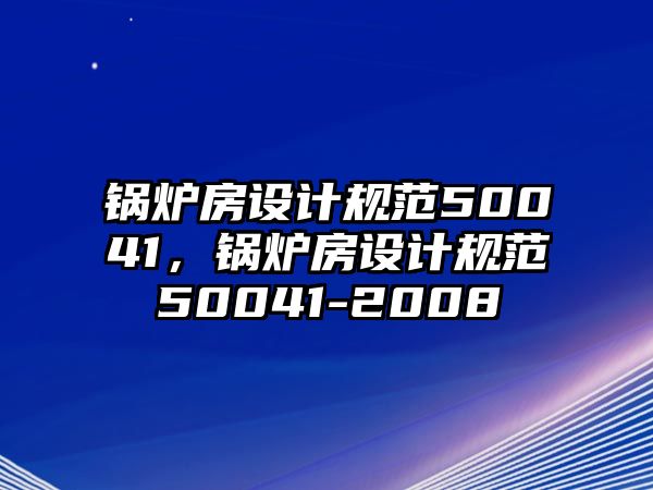 鍋爐房設(shè)計(jì)規(guī)范50041，鍋爐房設(shè)計(jì)規(guī)范50041-2008