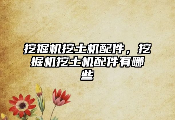 挖掘機挖土機配件，挖掘機挖土機配件有哪些