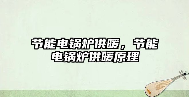 節(jié)能電鍋爐供暖，節(jié)能電鍋爐供暖原理
