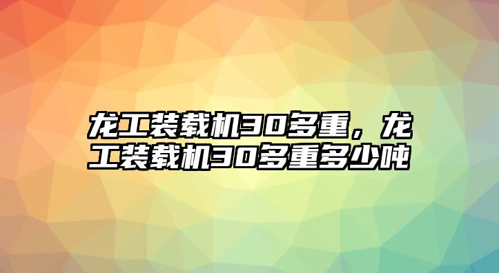 龍工裝載機30多重，龍工裝載機30多重多少噸