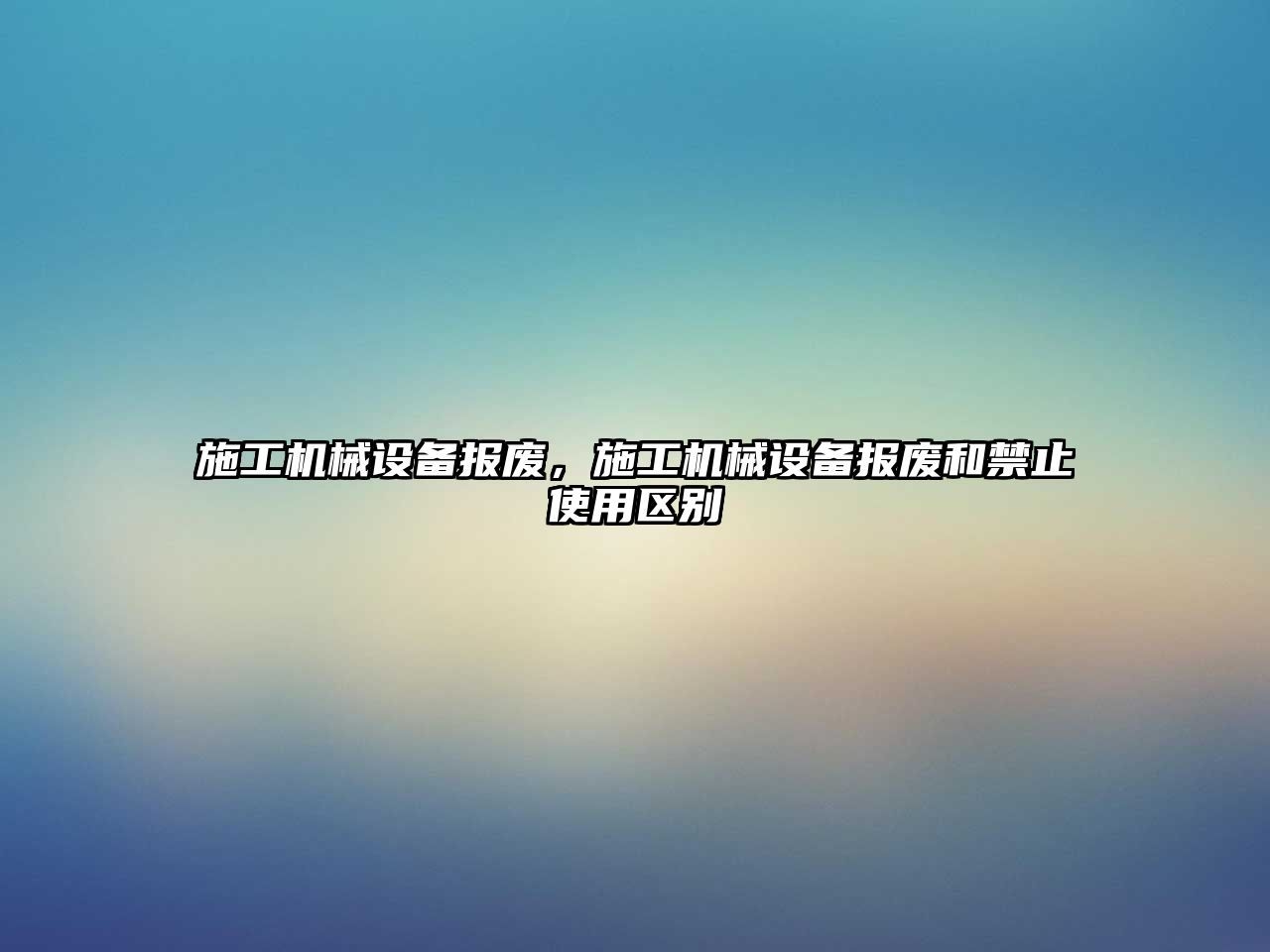 施工機(jī)械設(shè)備報(bào)廢，施工機(jī)械設(shè)備報(bào)廢和禁止使用區(qū)別