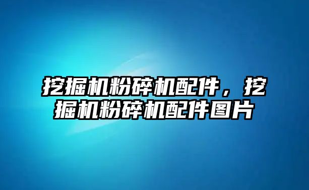 挖掘機(jī)粉碎機(jī)配件，挖掘機(jī)粉碎機(jī)配件圖片