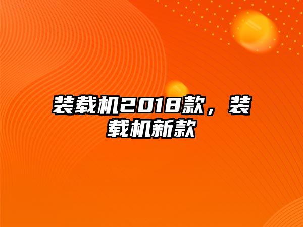 裝載機(jī)2018款，裝載機(jī)新款