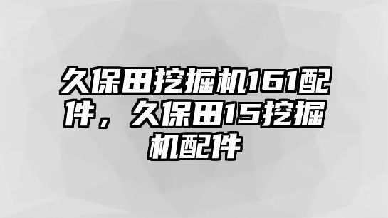 久保田挖掘機161配件，久保田15挖掘機配件