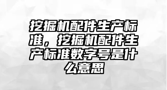 挖掘機配件生產(chǎn)標(biāo)準(zhǔn)，挖掘機配件生產(chǎn)標(biāo)準(zhǔn)數(shù)字號是什么意思