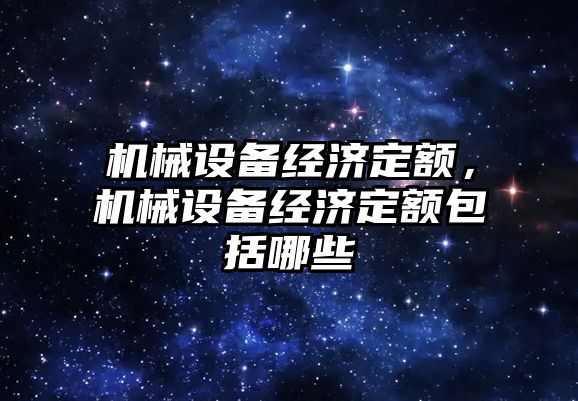 機械設(shè)備經(jīng)濟定額，機械設(shè)備經(jīng)濟定額包括哪些