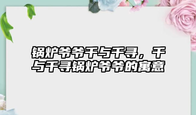 鍋爐爺爺千與千尋，千與千尋鍋爐爺爺?shù)脑⒁?/>	
								</i>
								<p class=