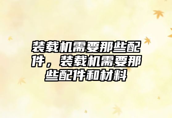 裝載機(jī)需要那些配件，裝載機(jī)需要那些配件和材料