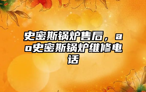 史密斯鍋爐售后，ao史密斯鍋爐維修電話
