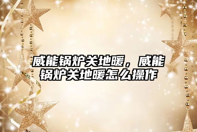 威能鍋爐關(guān)地暖，威能鍋爐關(guān)地暖怎么操作