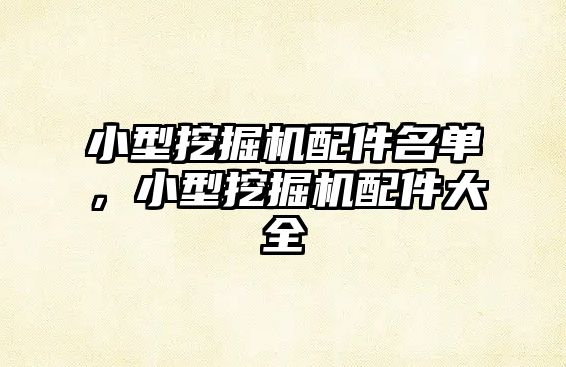 小型挖掘機(jī)配件名單，小型挖掘機(jī)配件大全