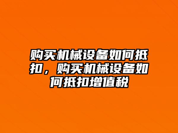 購買機(jī)械設(shè)備如何抵扣，購買機(jī)械設(shè)備如何抵扣增值稅