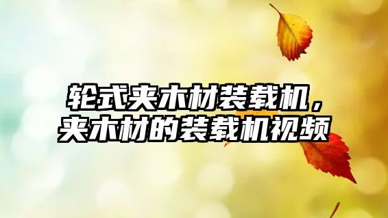 輪式夾木材裝載機，夾木材的裝載機視頻