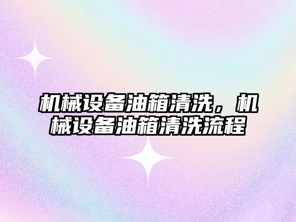 機(jī)械設(shè)備油箱清洗，機(jī)械設(shè)備油箱清洗流程