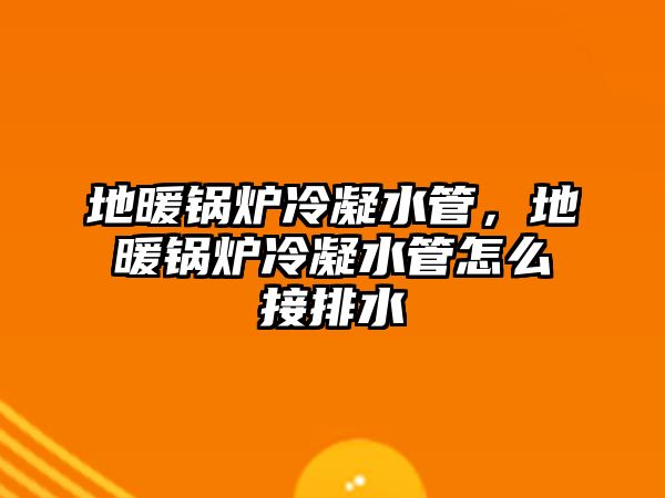 地暖鍋爐冷凝水管，地暖鍋爐冷凝水管怎么接排水