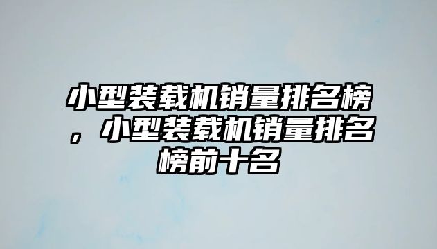 小型裝載機銷量排名榜，小型裝載機銷量排名榜前十名