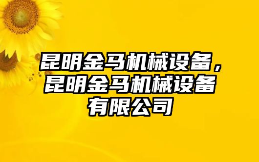 昆明金馬機(jī)械設(shè)備，昆明金馬機(jī)械設(shè)備有限公司