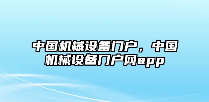 中國機械設備門戶，中國機械設備門戶網(wǎng)app