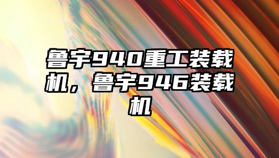 魯宇940重工裝載機(jī)，魯宇946裝載機(jī)