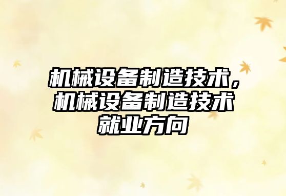 機(jī)械設(shè)備制造技術(shù)，機(jī)械設(shè)備制造技術(shù)就業(yè)方向