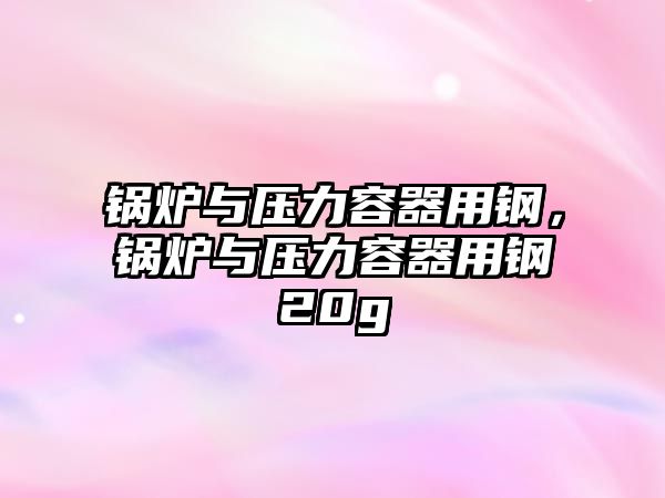 鍋爐與壓力容器用鋼，鍋爐與壓力容器用鋼20g
