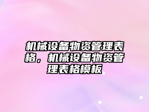 機(jī)械設(shè)備物資管理表格，機(jī)械設(shè)備物資管理表格模板