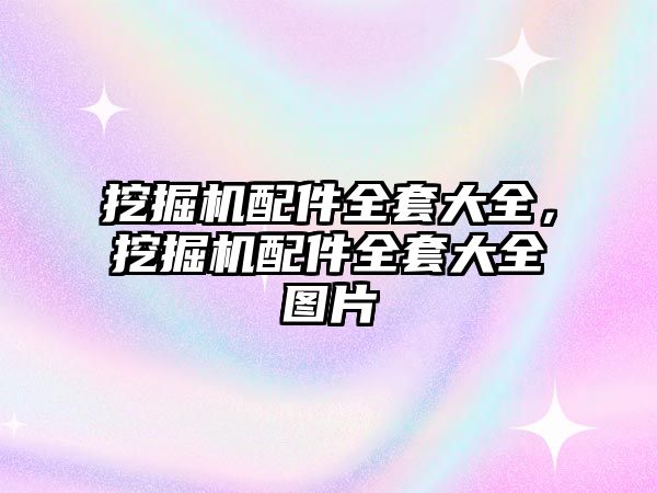 挖掘機配件全套大全，挖掘機配件全套大全圖片