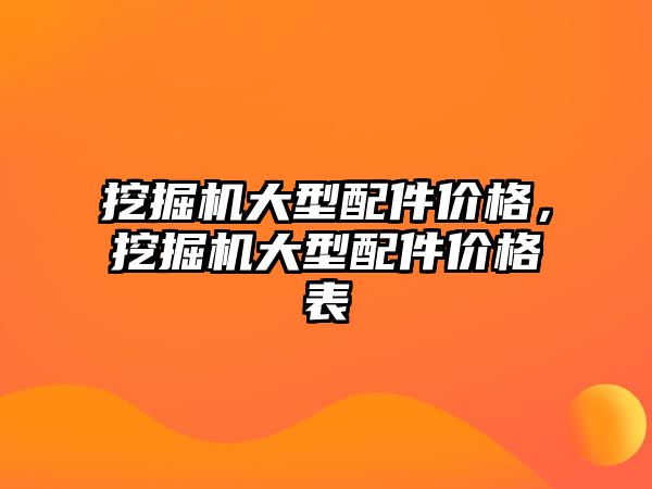 挖掘機大型配件價格，挖掘機大型配件價格表