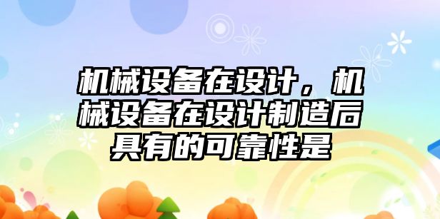 機械設備在設計，機械設備在設計制造后具有的可靠性是